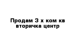 Продам 3-х ком кв вторичка центр